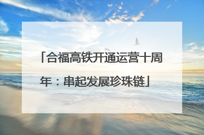 合福高铁开通运营十周年：串起发展珍珠链