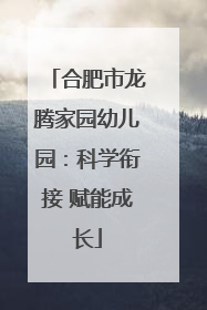 合肥市龙腾家园幼儿园：科学衔接 赋能成长