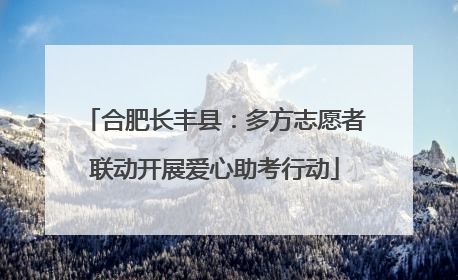 合肥长丰县：多方志愿者联动开展爱心助考行动