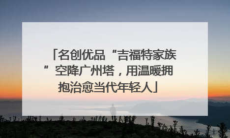 名创优品“吉福特家族”空降广州塔，用温暖拥抱治愈当代年轻人
