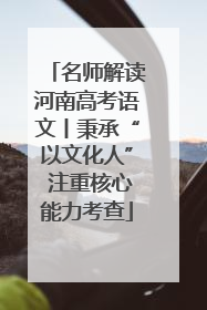 名师解读河南高考语文丨秉承“以文化人” 注重核心能力考查