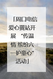 周口电信爱心翼站开展 “传温情 缤纷六一护童心”活动