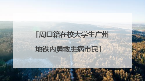 周口籍在校大学生广州地铁内勇救患病市民