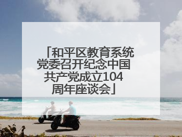和平区教育系统党委召开纪念中国共产党成立104周年座谈会