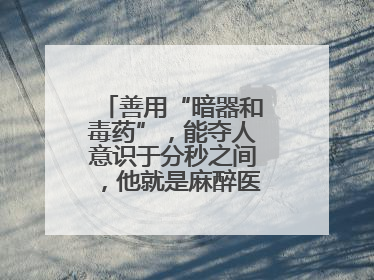 善用“暗器和毒药”，能夺人意识于分秒之间，他就是麻醉医生——孙勇