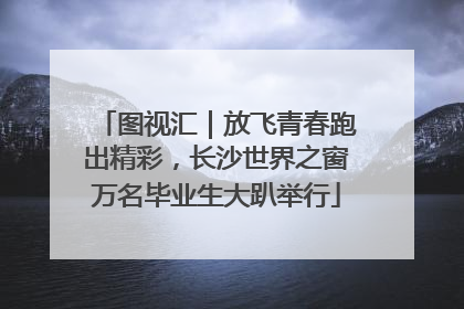 图视汇｜放飞青春跑出精彩，长沙世界之窗万名毕业生大趴举行