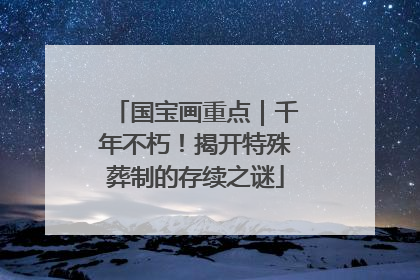 国宝画重点｜千年不朽！揭开特殊葬制的存续之谜
