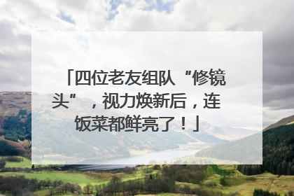 四位老友组队“修镜头”，视力焕新后，连饭菜都鲜亮了！