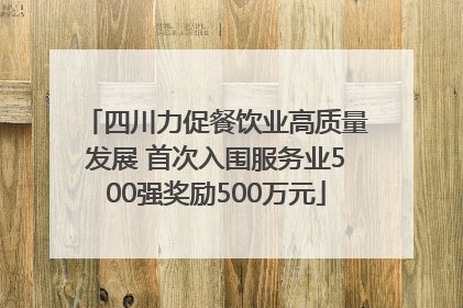 四川力促餐饮业高质量发展 首次入围服务业500强奖励500万元