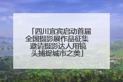 四川宜宾启动首届全国摄影展作品征集 邀请摄影达人用镜头捕捉城市之美