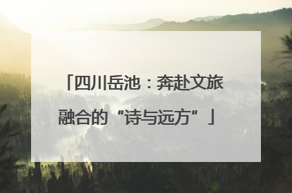 四川岳池：奔赴文旅融合的“诗与远方”