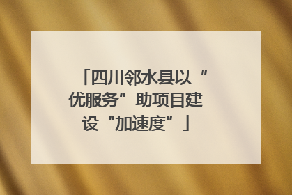 四川邻水县以“优服务”助项目建设“加速度”