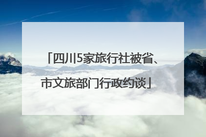 四川5家旅行社被省、市文旅部门行政约谈