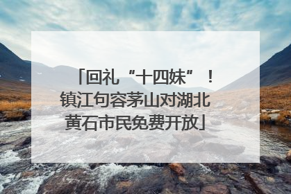 回礼“十四妹”！镇江句容茅山对湖北黄石市民免费开放