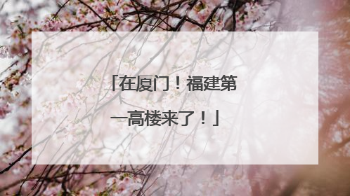 在厦门！福建第一高楼来了！