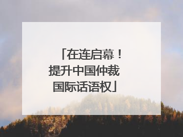 在连启幕！提升中国仲裁国际话语权
