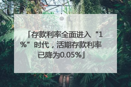 存款利率全面进入“1%”时代，活期存款利率已降为0.05%