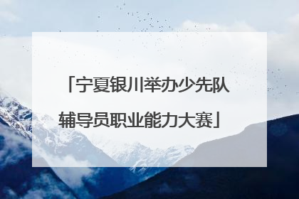 宁夏银川举办少先队辅导员职业能力大赛
