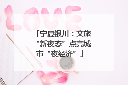 宁夏银川：文旅“新夜态”点亮城市“夜经济”
