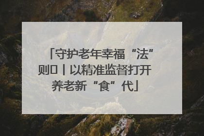 守护老年幸福“法”则⑮丨以精准监督打开养老新“食”代