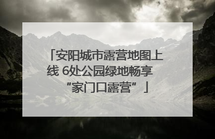 安阳城市露营地图上线 6处公园绿地畅享“家门口露营”