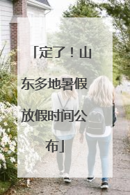 定了！山东多地暑假放假时间公布