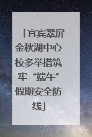 宜宾翠屏金秋湖中心校多举措筑牢“端午”假期安全防线