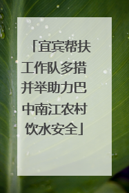 宜宾帮扶工作队多措并举助力巴中南江农村饮水安全