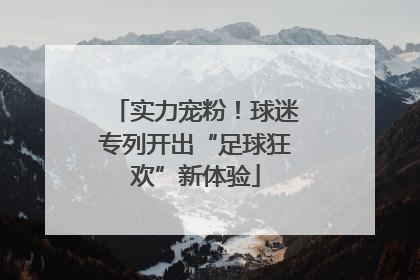 实力宠粉！球迷专列开出“足球狂欢”新体验