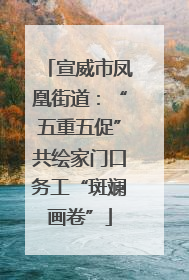 宣威市凤凰街道：“五重五促”共绘家门口务工“斑斓画卷”