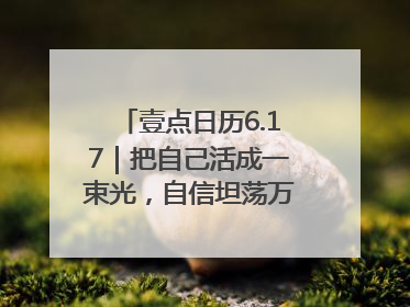 壹点日历6.17｜把自己活成一束光，自信坦荡万丈光芒！早安