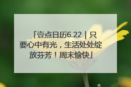 壹点日历6.22｜只要心中有光，生活处处绽放芬芳！周末愉快