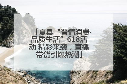 夏县“晋情消费·品质生活”618活动 精彩来袭，直播带货引爆热潮
