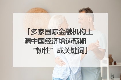 多家国际金融机构上调中国经济增速预期 “韧性”成关键词