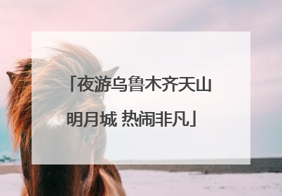 夜游乌鲁木齐天山明月城 热闹非凡
