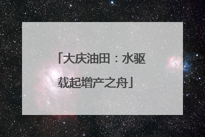 大庆油田：水驱载起增产之舟