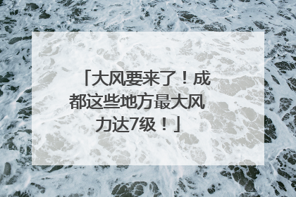 大风要来了！成都这些地方最大风力达7级！