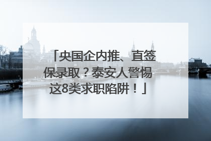 央国企内推、直签保录取？泰安人警惕这8类求职陷阱！