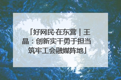 好网民·在东营｜王晶：创新实干勇于担当 筑牢工会融媒阵地