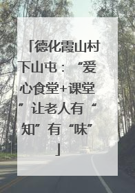 德化霞山村下山屯：“爱心食堂+课堂”让老人有“知”有“味”