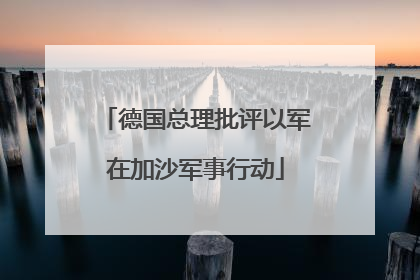 德国总理批评以军在加沙军事行动