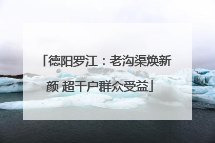 德阳罗江：老沟渠焕新颜 超千户群众受益