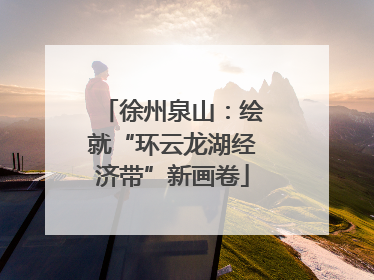 徐州泉山：绘就“环云龙湖经济带”新画卷