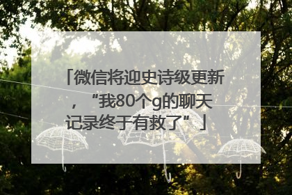 微信将迎史诗级更新，“我80个g的聊天记录终于有救了”
