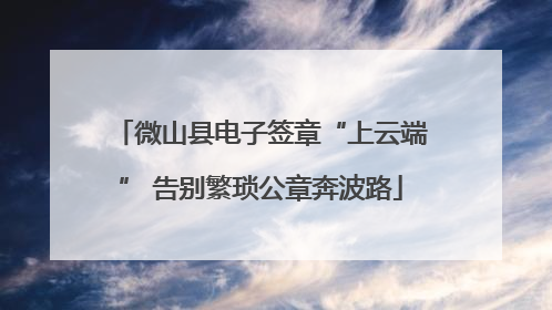微山县电子签章“上云端” 告别繁琐公章奔波路
