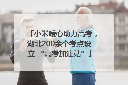小米暖心助力高考，湖北200余个考点设立 “高考加油站”