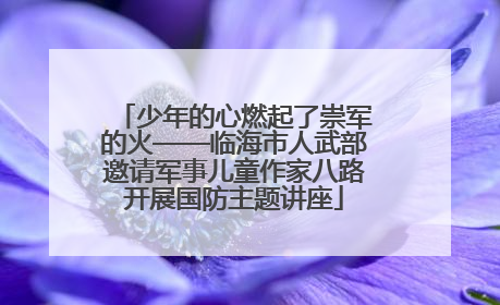少年的心燃起了崇军的火——临海市人武部邀请军事儿童作家八路开展国防主题讲座