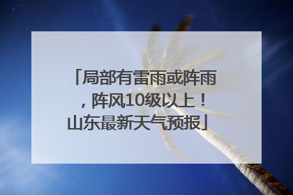 局部有雷雨或阵雨，阵风10级以上！山东最新天气预报