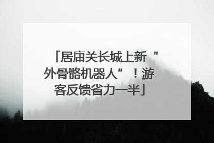 居庸关长城上新“外骨骼机器人”！游客反馈省力一半
