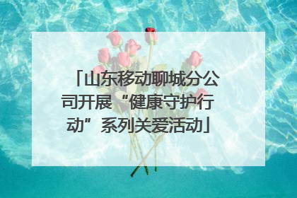 山东移动聊城分公司开展“健康守护行动”系列关爱活动